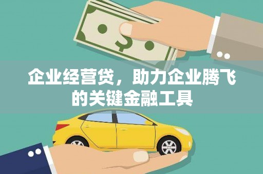 祁县企业经营贷，助力企业腾飞的关键金融工具