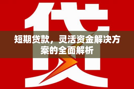 祁县短期贷款，灵活资金解决方案的全面解析