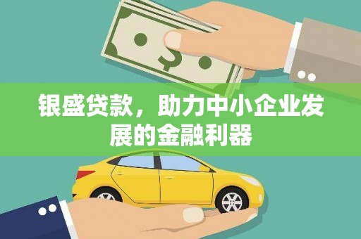 祁县银盛贷款，助力中小企业发展的金融利器