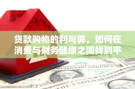 祁县贷款购物的利与弊，如何在消费与财务健康之间找到平衡
