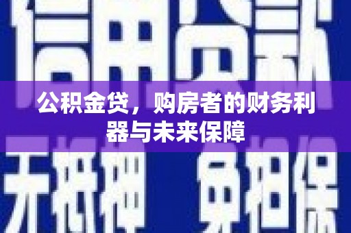 祁县公积金贷，购房者的财务利器与未来保障