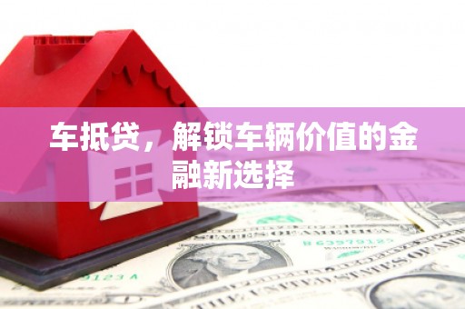 祁县车抵贷，解锁车辆价值的金融新选择