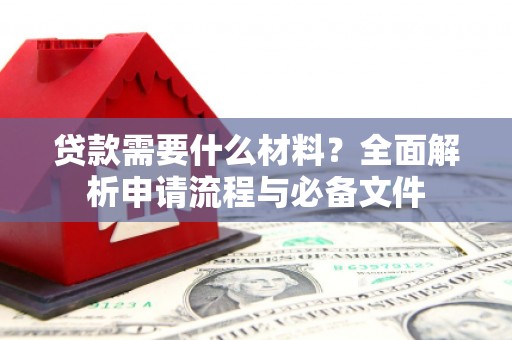 祁县贷款需要什么材料？全面解析申请流程与必备文件