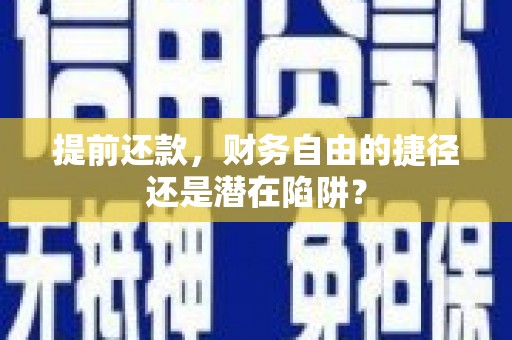 祁县提前还款，财务自由的捷径还是潜在陷阱？
