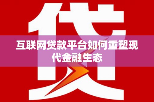 祁县互联网贷款平台如何重塑现代金融生态