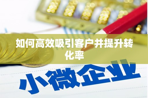 祁县如何高效吸引客户并提升转化率