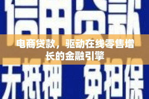 祁县电商贷款，驱动在线零售增长的金融引擎