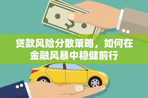 祁县贷款风险分散策略，如何在金融风暴中稳健前行