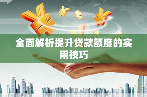 祁县全面解析提升贷款额度的实用技巧