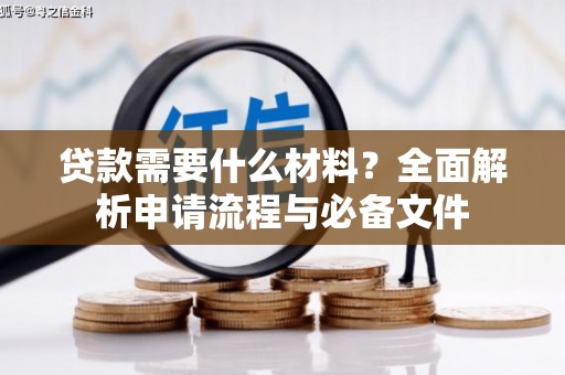 祁县贷款需要什么材料？全面解析申请流程与必备文件