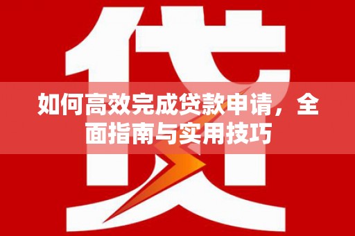 祁县如何高效完成贷款申请，全面指南与实用技巧