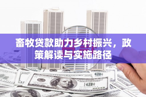 祁县畜牧贷款助力乡村振兴，政策解读与实施路径