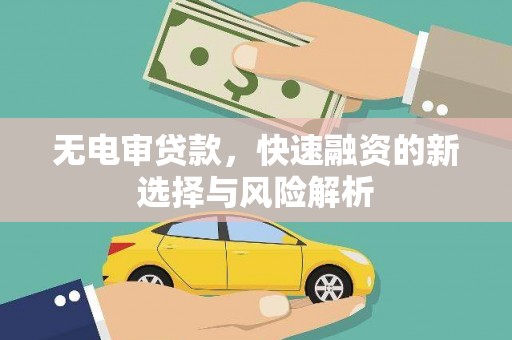 祁县无电审贷款，快速融资的新选择与风险解析
