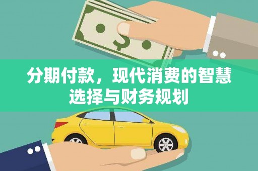 祁县分期付款，现代消费的智慧选择与财务规划