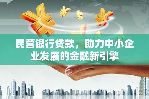 祁县民营银行贷款，助力中小企业发展的金融新引擎