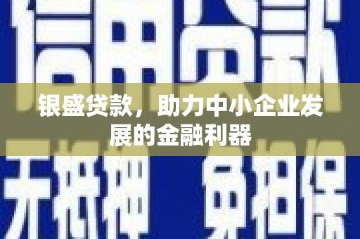 祁县银盛贷款，助力中小企业发展的金融利器