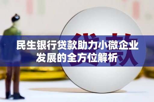 祁县民生银行贷款助力小微企业发展的全方位解析