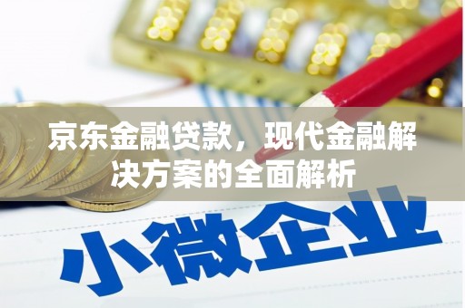 祁县京东金融贷款，现代金融解决方案的全面解析
