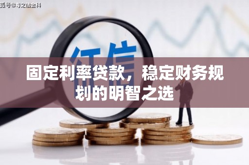 祁县固定利率贷款，稳定财务规划的明智之选