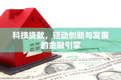 祁县科技贷款，驱动创新与发展的金融引擎