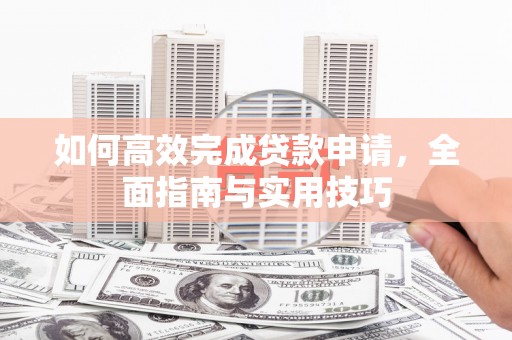 祁县如何高效完成贷款申请，全面指南与实用技巧