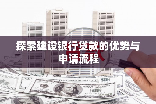 祁县探索建设银行贷款的优势与申请流程