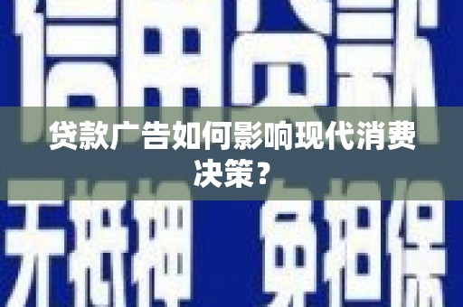 祁县贷款广告如何影响现代消费决策？