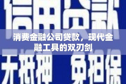 祁县消费金融公司贷款，现代金融工具的双刃剑