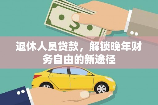 祁县退休人员贷款，解锁晚年财务自由的新途径