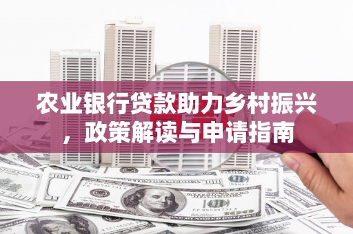 祁县农业银行贷款助力乡村振兴，政策解读与申请指南