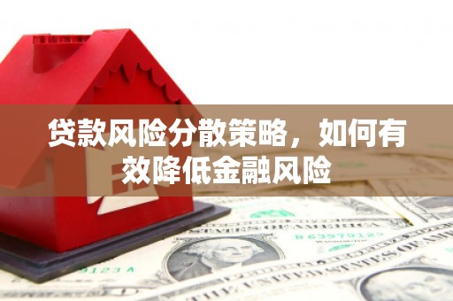 祁县贷款风险分散策略，如何有效降低金融风险