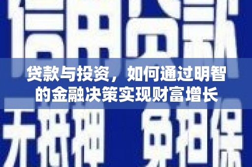 祁县贷款与投资，如何通过明智的金融决策实现财富增长