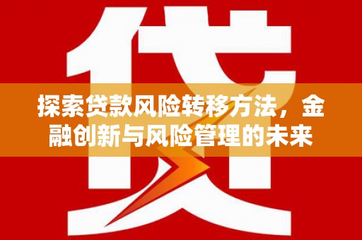 祁县探索贷款风险转移方法，金融创新与风险管理的未来