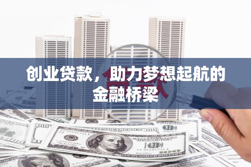 祁县创业贷款，助力梦想起航的金融桥梁
