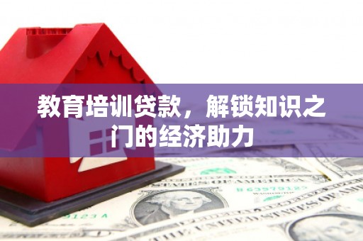 祁县教育培训贷款，解锁知识之门的经济助力