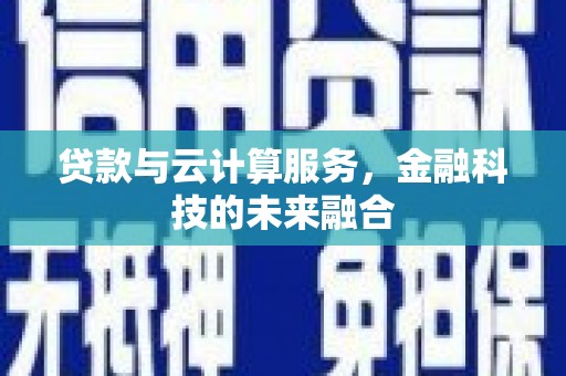 祁县贷款与云计算服务，金融科技的未来融合