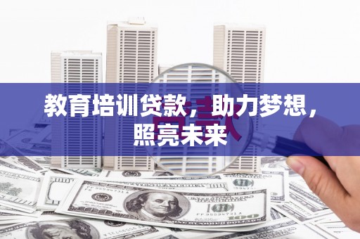 祁县教育培训贷款，助力梦想，照亮未来