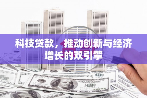 祁县科技贷款，推动创新与经济增长的双引擎