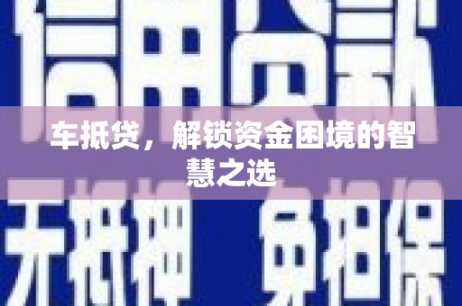祁县车抵贷，解锁资金困境的智慧之选