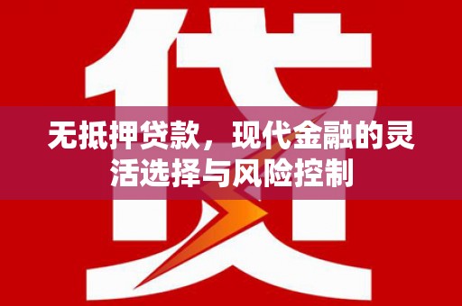 祁县无抵押贷款，现代金融的灵活选择与风险控制