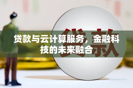 祁县贷款与云计算服务，金融科技的未来融合