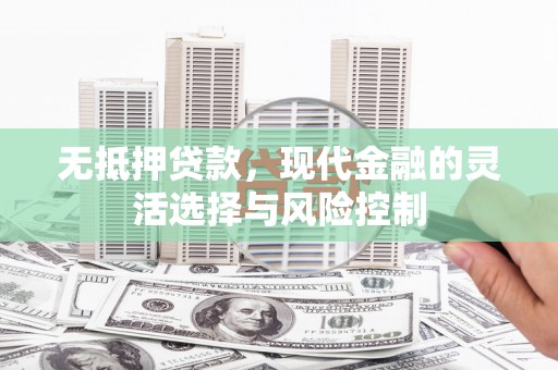 祁县无抵押贷款，现代金融的灵活选择与风险控制