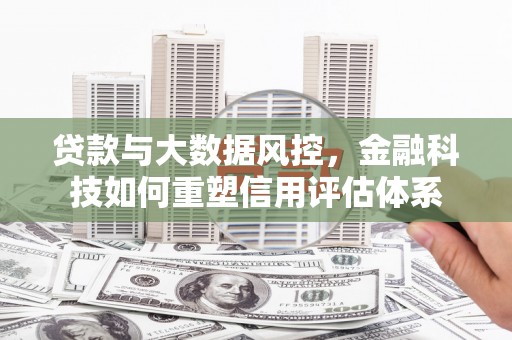 祁县贷款与大数据风控，金融科技如何重塑信用评估体系