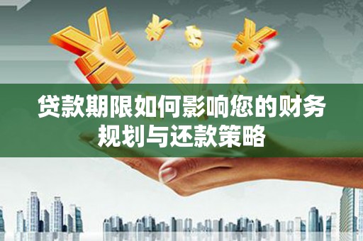 祁县贷款期限如何影响您的财务规划与还款策略