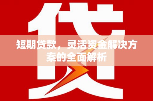 祁县短期贷款，灵活资金解决方案的全面解析