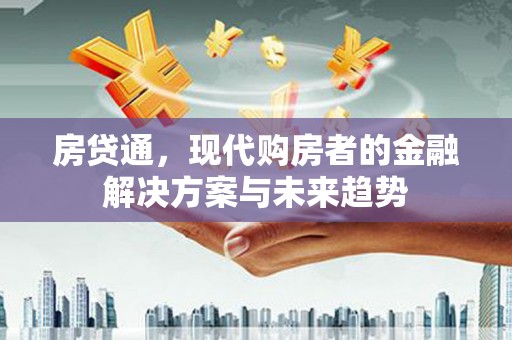 祁县房贷通，现代购房者的金融解决方案与未来趋势