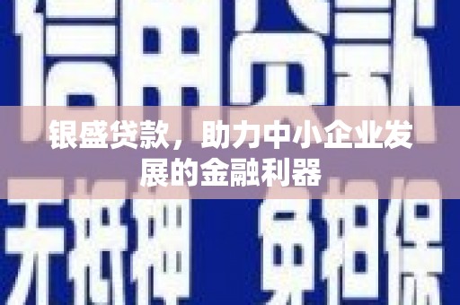 祁县银盛贷款，助力中小企业发展的金融利器