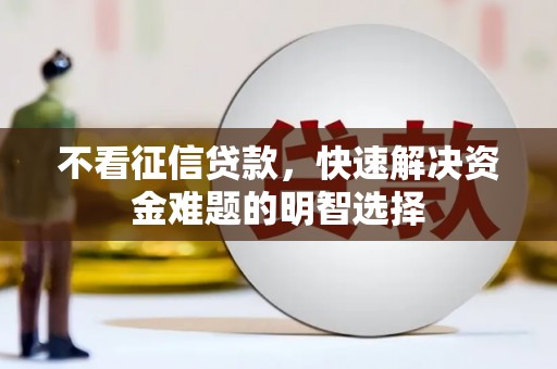 祁县不看征信贷款，快速解决资金难题的明智选择