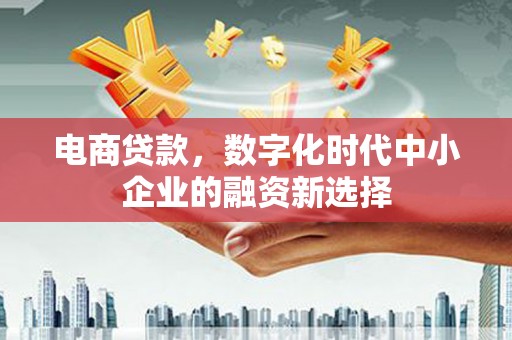 祁县电商贷款，数字化时代中小企业的融资新选择