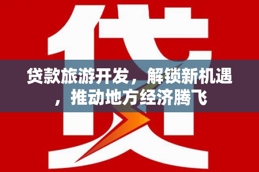 祁县贷款旅游开发，解锁新机遇，推动地方经济腾飞